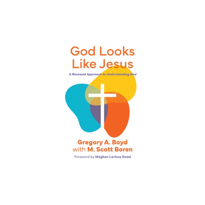 God Looks Like Jesus A Renewed Approach to Understanding God, Gregory Boyd
