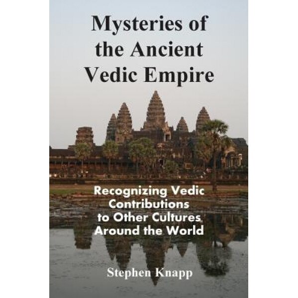 Mysteries of the Ancient Vedic Empire: Recognizing Vedic Contributions to Other Cultures Around the World, Stephen Knapp (Author)