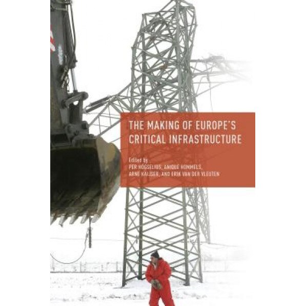 The Making of Europe's Critical Infrastructure: Common Connections and Shared Vulnerabilities, Per Hogselius (Editor)