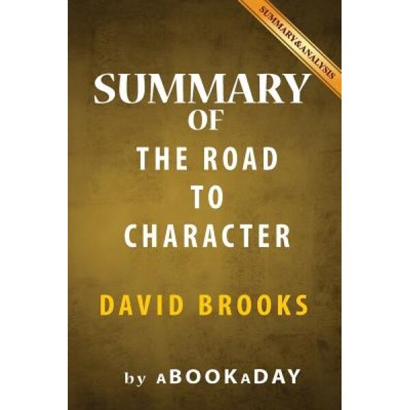 Summary of the Road to Character: By David Brooks, Abookaday (Author)