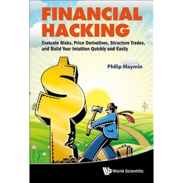 Financial Hacking: Evaluate Risks, Price Derivatives, Structure Trades, and Build Your Intuition Quickly and Easily - Philip Maymin (Author)