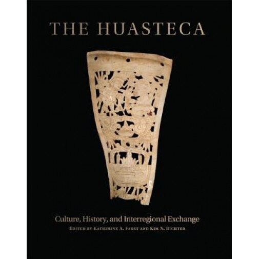 The Huasteca: Culture, History, and Interregional Exchange, Katherine A. Faust (Editor)