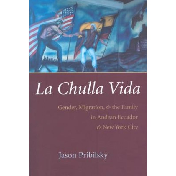 La Chulla Vida: Gender, Migration, and the Family in Andean Ecaudor and New York City, Jason Pribilsky (Author)