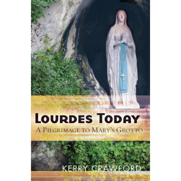 Lourdes Today: A Pilgrimage to Mary's Grotto, Kerry Crawford (Author)