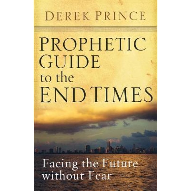 Prophetic Guide to the End Times: Facing the Future Without Fear, Derek Prince