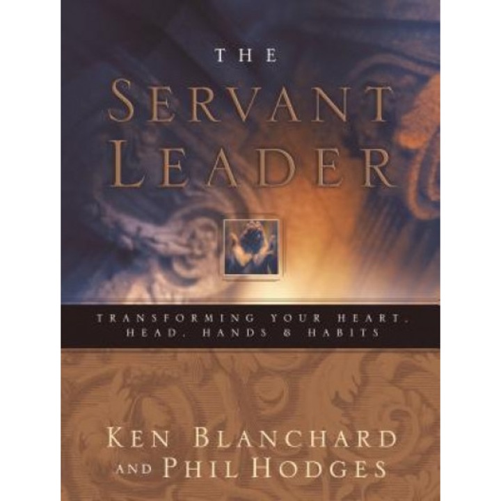 Servant Leader: Transforming Your Heart, Head, Hands, and Habits - Ken Blanchard