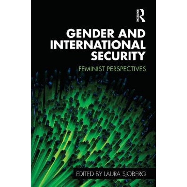 Gender and International Security: Feminist Perspectives, Laura Sjoberg (Editor)
