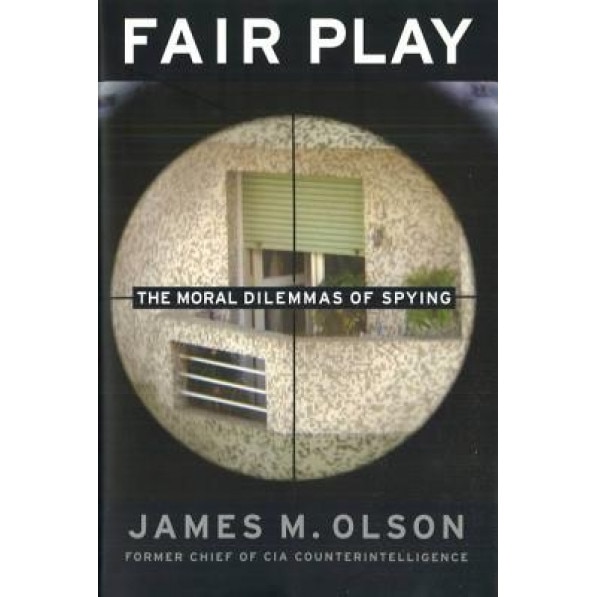 Fair Play: The Moral Dilemmas of Spying, James M. Olson