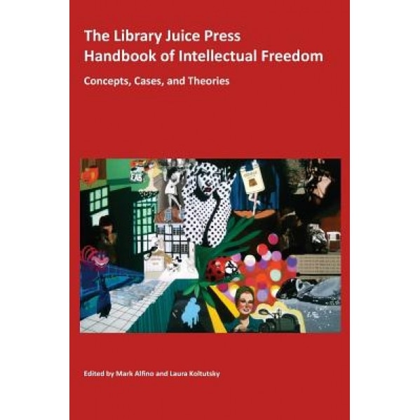 The Library Juice Press Handbook of Intellectual Freedom: Concepts, Cases, and Theories, Mark Alfino (Editor)