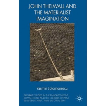 John Thelwall and the Materialist Imagination, Yasmin Solomonescu (Author) John Thelwall and the Materialist Imagination, Yasmin Solomonescu (Author)