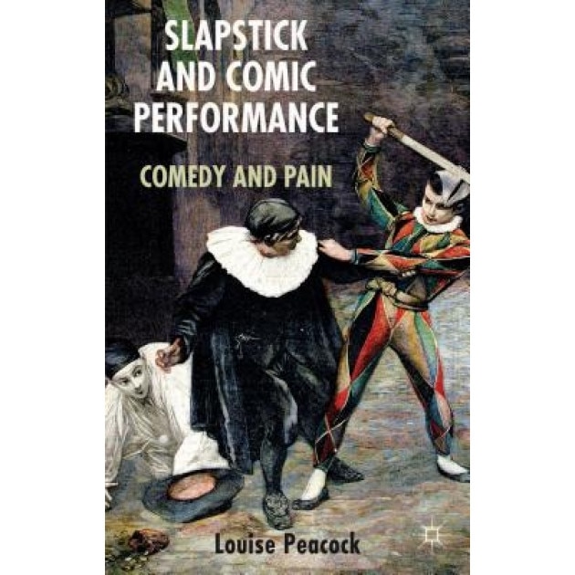 Slapstick and Comic Performance: Comedy and Pain, Louise Peacock (Author)