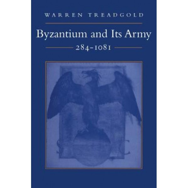 Byzantium and Its Army, 284-1081, Warren Treadgold (Author)