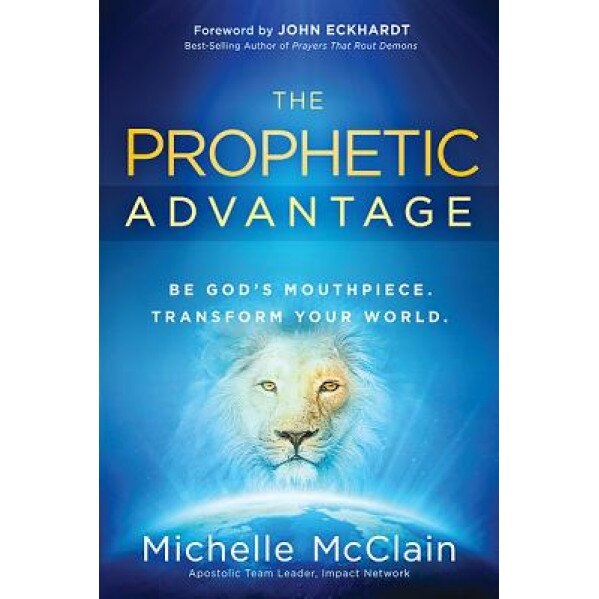 The Prophetic Advantage: Be God's Mouthpiece. Transform Your World., Michelle McClain (Author)