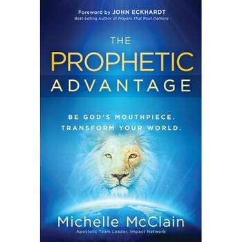 The Prophetic Advantage: Be God's Mouthpiece. Transform Your World., Michelle McClain (Author) The Prophetic Advantage: Be God's Mouthpiece. Transform Your World., Michelle McClain (Author)