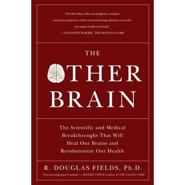 The Other Brain: The Scientific and Medical Breakthroughs That Will Heal Our Brains and Revolutionize Our Health, R. Douglas Fields