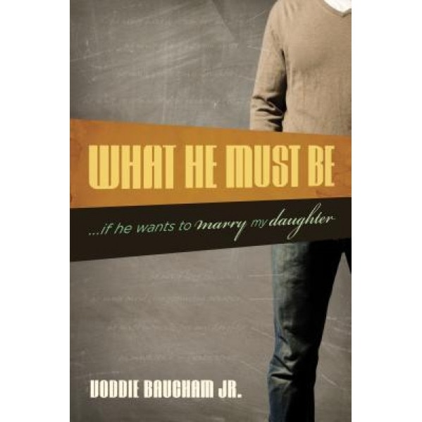 What He Must Be: If He Wants to Marry My Daughter, Voddie, Jr. Baucham