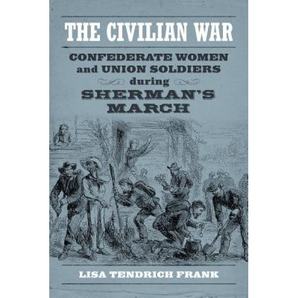The Civilian War: Confederate Women and Union Soldiers During Sherman's March, Lisa Tendrich Frank (Author)