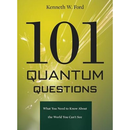 101 Quantum Questions: What You Need to Know about the World You Can't See, Kenneth W. Ford (Author)