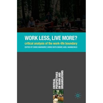 Work Less, Live More?: Critical Analysis of the Work-Life Boundary - Chris Warhurst (Editor) Work Less, Live More?: Critical Analysis of the Work-Life Boundary - Chris Warhurst (Editor)