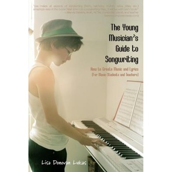 The Young Musician's Guide to Songwriting: How to Create Music & Lyrics, Lisa Donovan Lukas (Author) The Young Musician's Guide to Songwriting: How to Create Music & Lyrics, Lisa Donovan Lukas (Author)