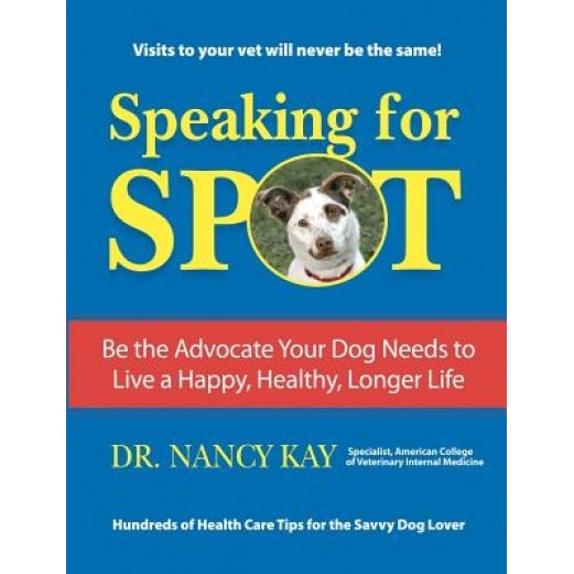 Speaking for Spot: Be the Advocate Your Dog Needs to Live a Happy Healthy Longer Life, Dr Nancy Kay (Author)