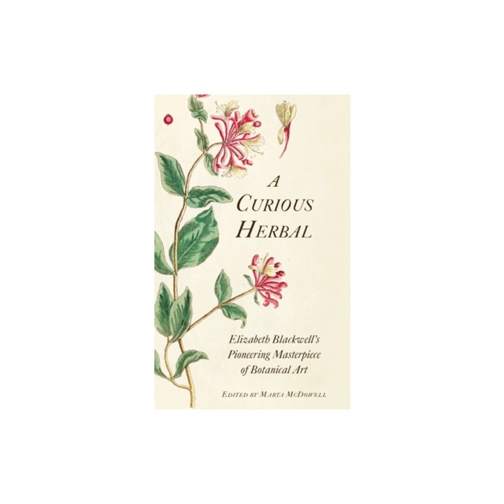 A Curious Herbal Elizabeth Blackwell's Pioneering Masterpiece of Botanical Art, Marta McDowell
