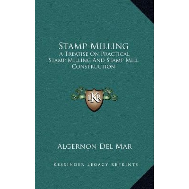 Stamp Milling: A Treatise on Practical Stamp Milling and Stamp Mill Construction, Algernon Del Mar (Author)