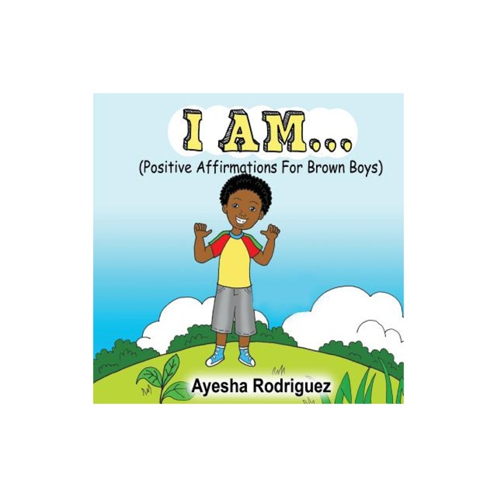I Am... Positive Affirmations for Brown Boys Positive Affirmations for Brown Boys, Ayesha Rodriguez