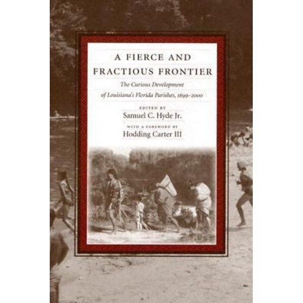 A Fierce and Fractious Frontier: The Curious Development of Louisiana's Florida Parishes, 1699-2000, Samuel C., Jr. Hyde (Editor)