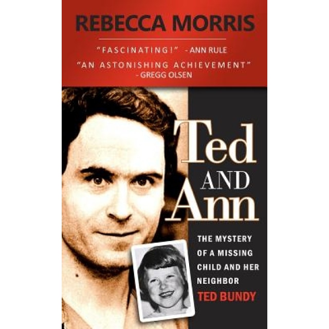 Ted and Ann - The Mystery of a Missing Child and Her Neighbor Ted Bundy, Rebecca Morris (Author)