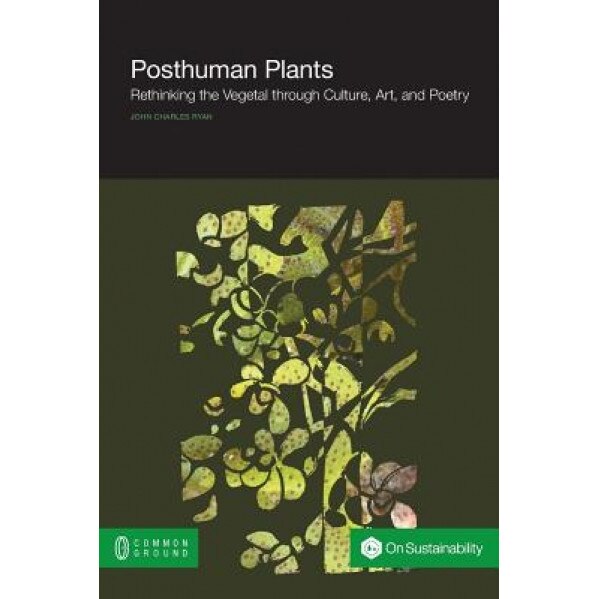 Posthuman Plants: Rethinking the Vegetal Through Culture, Art, and Poetry, John, Fca Ryan (Author)