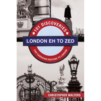 London Eh to Zed: 101 Discoveries for Canadian Visitors to London, Christopher Walters (Author) London Eh to Zed: 101 Discoveries for Canadian Visitors to London, Christopher Walters (Author)