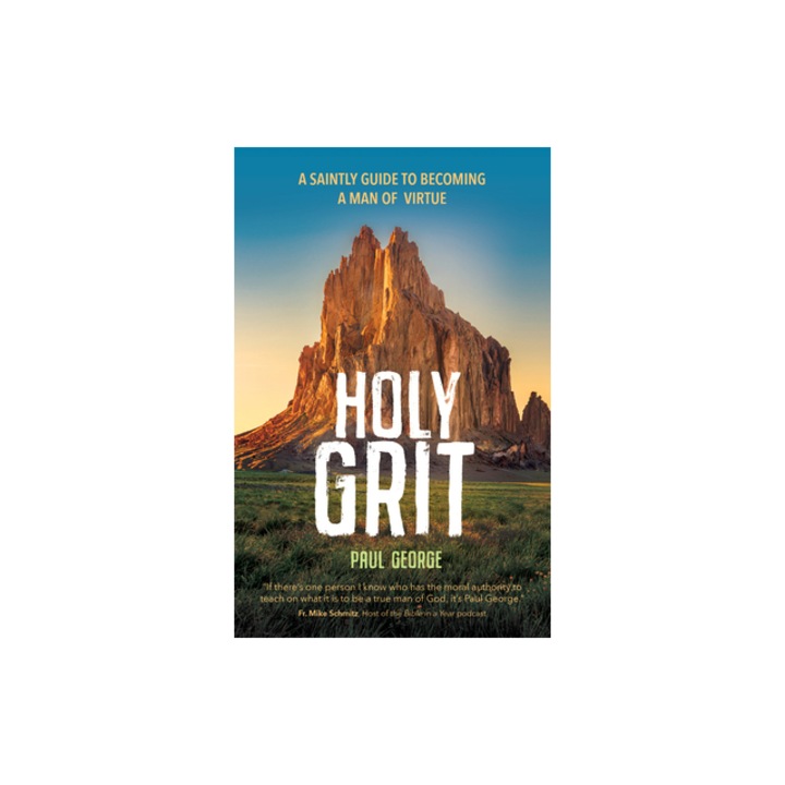Holy Grit A Saintly Guide to Becoming a Man of Virtue, Paul George
