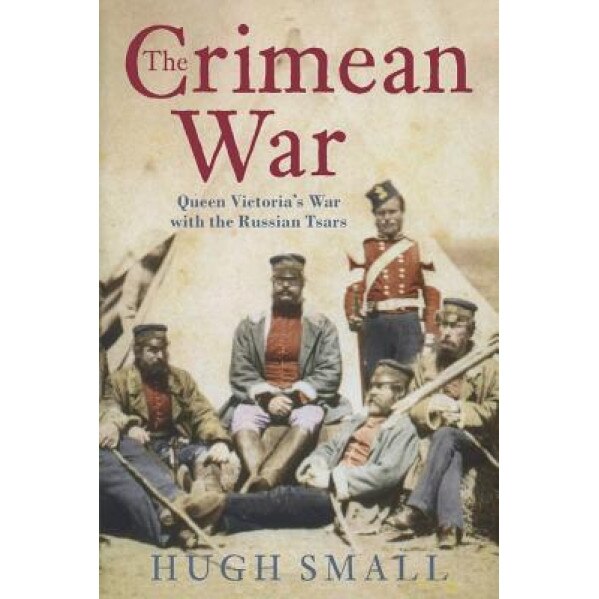 The Crimean War: Queen Victoria's War with the Russian Tsars, Hugh Small (Author)