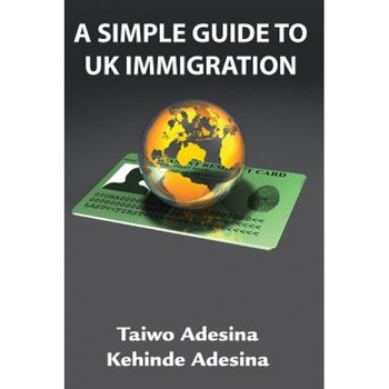 A Simple Guide to UK Immigration, Taiwo Adesina (Author) A Simple Guide to UK Immigration, Taiwo Adesina (Author)