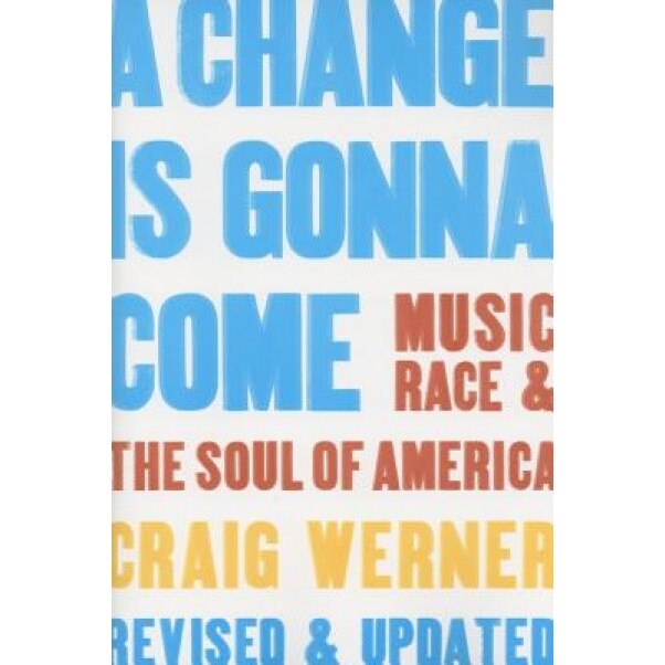 A Change Is Gonna Come: Music, Race & the Soul of America, Craig Werner