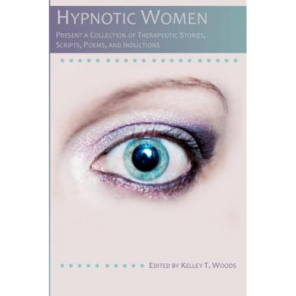 Hypnotic Women: Present a Collection of Therapeutic Stories, Scripts, Poems and Inductions, Kelley T. Woods (Author)