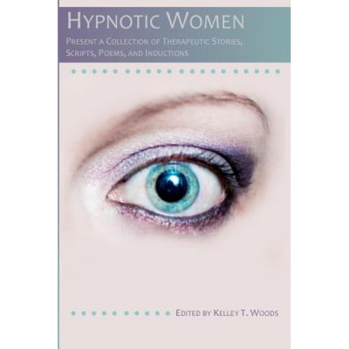 Hypnotic Women: Present a Collection of Therapeutic Stories, Scripts, Poems and Inductions, Kelley T. Woods (Author)