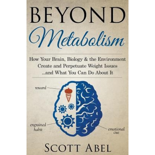 Beyond Metabolism: How Your Brain, Biology and the Environment Create and Perpetuate Weight Issues and What You Can Do about It, Scott Abel (Author)