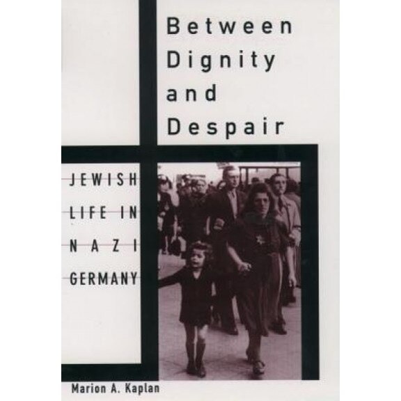 Between Dignity and Despair: Jewish Life in Nazi Germany, Marion A. Kaplan