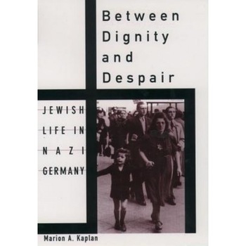 Between Dignity and Despair: Jewish Life in Nazi Germany, Marion A. Kaplan Between Dignity and Despair: Jewish Life in Nazi Germany, Marion A. Kaplan