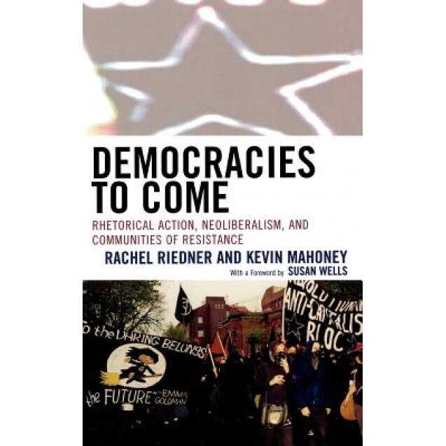 Democracies to Come: Rhetorical Action, Neoliberalism, and Communities of Resistance, Rachel Riedner (Author)