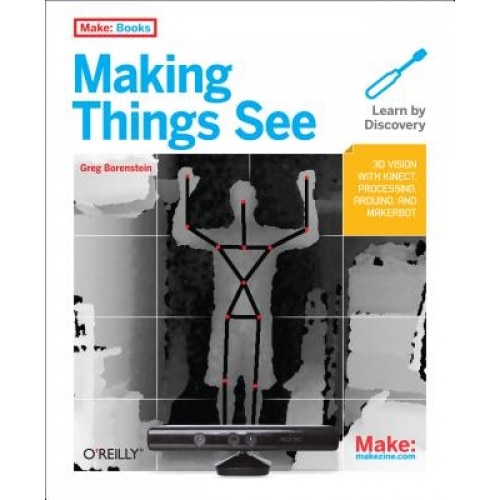 Making Things See: 3D Vision with Kinect, Processing, Arduino, and Makerbot - Greg Borenstein (Author)