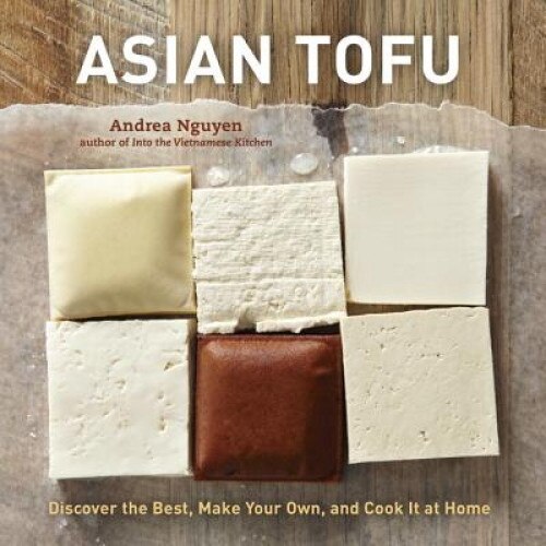 Asian Tofu: Discover the Best, Make Your Own, and Cook It at Home, Andrea Nguyen (Author)