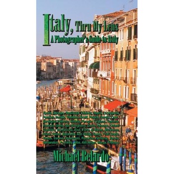 Italy, Thru My Lens: A Photographer's Guide to Italy, Michael Belardo (Author) Italy, Thru My Lens: A Photographer's Guide to Italy, Michael Belardo (Author)