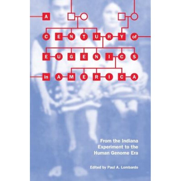 A Century of Eugenics in America: From the Indiana Experiment to the Human Genome Era -