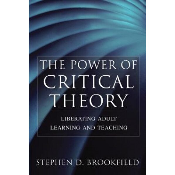 The Power of Critical Theory: Liberating Adult Learning and Teaching, Stephen D. Brookfield (Author)