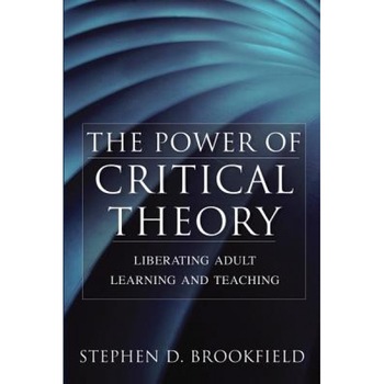 The Power of Critical Theory: Liberating Adult Learning and Teaching, Stephen D. Brookfield (Author) The Power of Critical Theory: Liberating Adult Learning and Teaching, Stephen D. Brookfield (Author)
