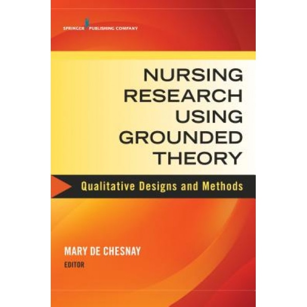 Nursing Research Using Grounded Theory: Qualitative Designs and Methods in Nursing - Mary de Chesnay (Editor)