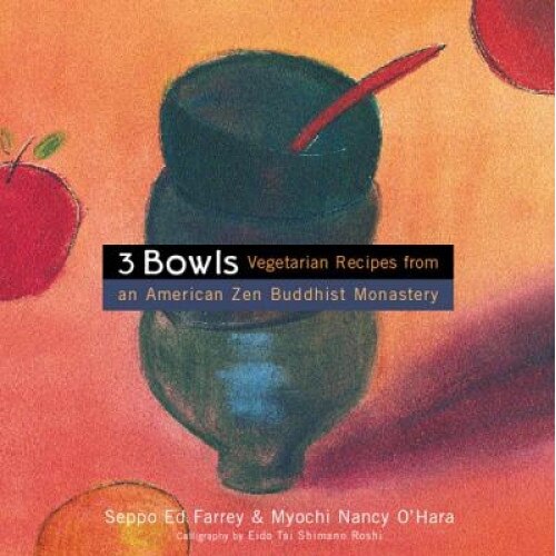 3 Bowls: Vegetarian Recipes from an American Zen Buddhist Monastery, Seppo Ed Farrey, Edward Farrey, Nancy O'Hara